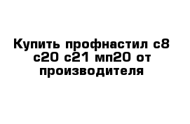 Купить профнастил с8 с20 с21 мп20 от производителя 